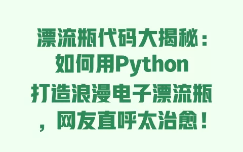 漂流瓶代码大揭秘:如何用Python打造浪漫电子漂流瓶,网友直呼太治愈! 一