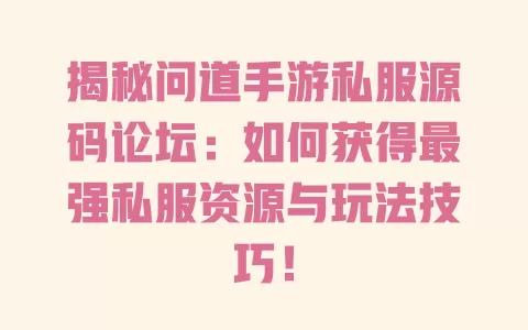 揭秘问道手游私服源码论坛：如何获得最强私服资源与玩法技巧！ 一