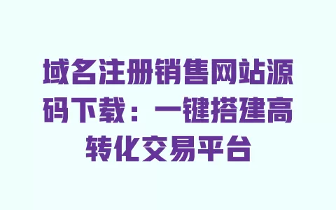 域名注册销售网站源码下载：一键搭建高转化交易平台 一