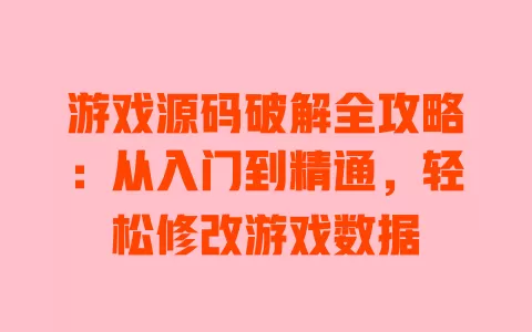 游戏源码破解全攻略:从入门到精通,轻松修改游戏数据 一