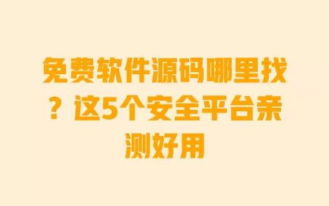 免费软件源码哪里找?这5个安全平台亲测好用 一