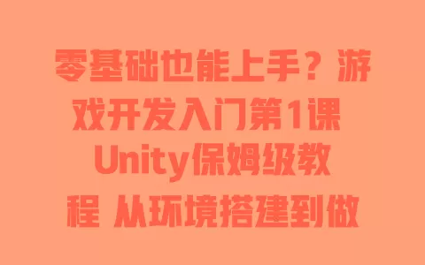 零基础也能上手?游戏开发入门第1课 Unity保姆级教程 从环境搭建到做出第一个小游戏全攻略 一