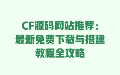 CF源码网站推荐:最新免费下载与搭建教程全攻略 一