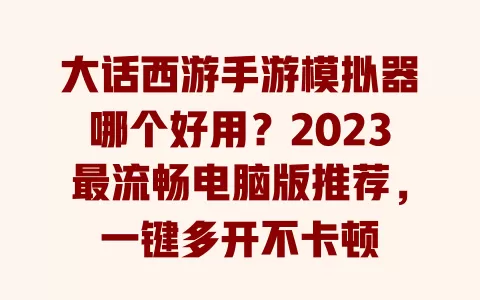 大话西游手游模拟器哪个好用?2023最流畅电脑版推荐,一键多开不卡顿 一