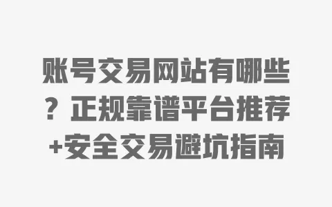 账号交易网站有哪些?正规靠谱平台推荐+安全交易避坑指南 一