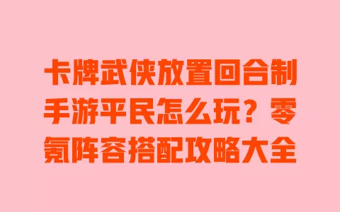 卡牌武侠放置回合制手游平民怎么玩?零氪阵容搭配攻略大全 一