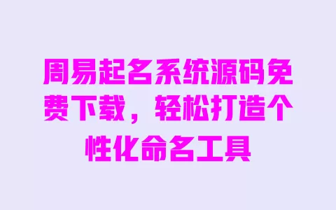 周易起名系统源码免费下载,轻松打造个性化命名工具 一
