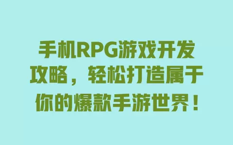手机RPG游戏开发攻略，轻松打造属于你的爆款手游世界！ 一
