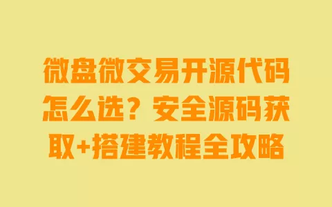 微盘微交易开源代码怎么选?安全源码获取+搭建教程全攻略 一