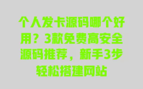 个人发卡源码哪个好用?3款免费高安全源码推荐,新手3步轻松搭建网站 一