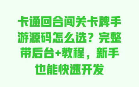 卡通回合闯关卡牌手游源码怎么选?完整带后台+教程,新手也能快速开发 一