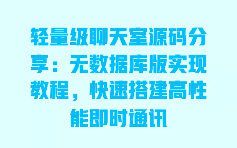 轻量级聊天室源码分享:无数据库版实现教程,快速搭建高性能即时通讯 一