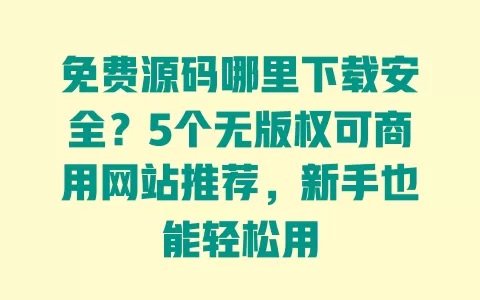 免费源码哪里下载安全?5个无版权可商用网站推荐,新手也能轻松用 一