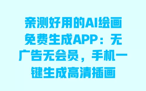亲测好用的AI绘画免费生成APP:无广告无会员,手机一键生成高清插画 一