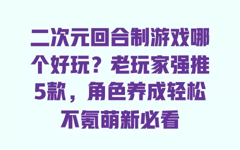 二次元回合制游戏哪个好玩？老玩家强推5款，角色养成轻松不氪萌新必看 一