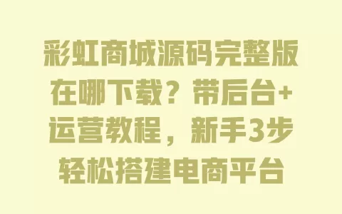 彩虹商城源码完整版在哪下载?带后台+运营教程,新手3步轻松搭建电商平台 一