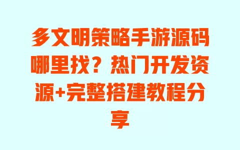 多文明策略手游源码哪里找?热门开发资源+完整搭建教程分享 一