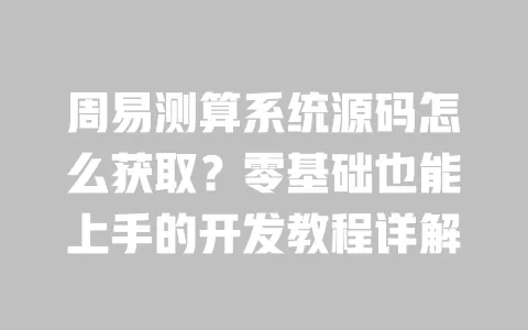 周易测算系统源码怎么获取?零基础也能上手的开发教程详解 一