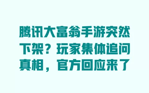腾讯大富翁手游突然下架?玩家集体追问真相,官方回应来了 一