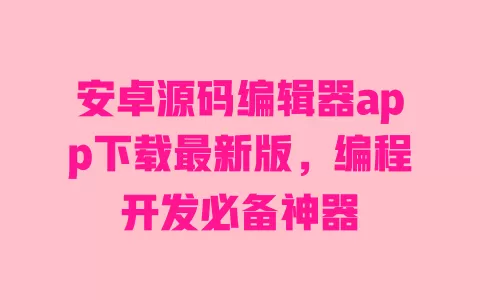 安卓源码编辑器app下载最新版,编程开发必备神器 一