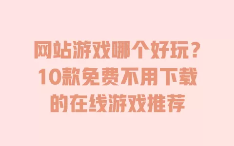 网站游戏哪个好玩?10款免费不用下载的在线游戏推荐 一