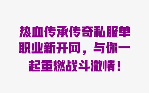 热血传承传奇私服单职业新开网，与你一起重燃战斗激情！ 一