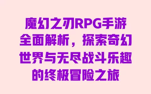 魔幻之刃RPG手游全面解析,探索奇幻世界与无尽战斗乐趣的终极冒险之旅 一