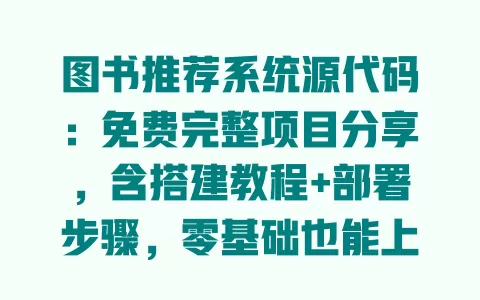图书推荐系统源代码:免费完整项目分享,含搭建教程+部署步骤,零基础也能上手 一