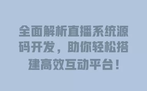 全面解析直播系统源码开发,助你轻松搭建高效互动平台! 一