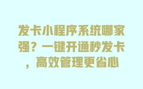 发卡小程序系统哪家强?一键开通秒发卡,高效管理更省心 一