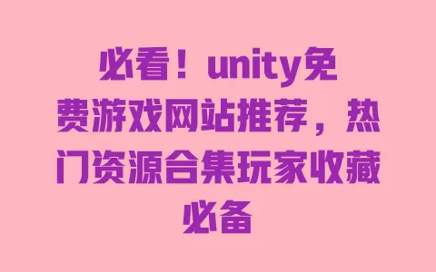 必看!unity免费游戏网站推荐,热门资源合集玩家收藏必备 一
