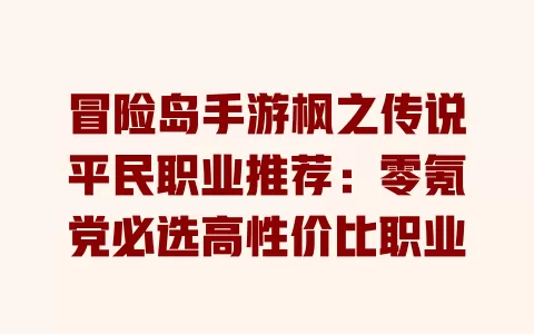 冒险岛手游枫之传说平民职业推荐:零氪党必选高性价比职业 一