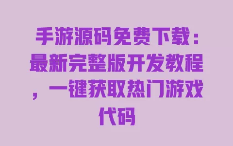 手游源码免费下载:最新完整版开发教程,一键获取热门游戏代码 一