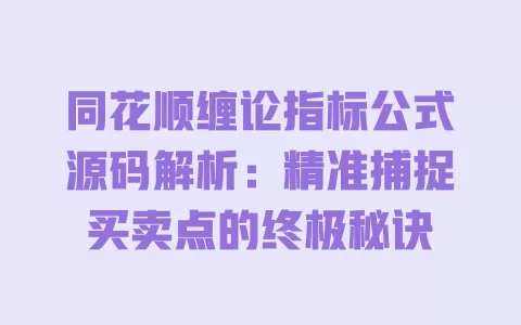 同花顺缠论指标公式源码解析:精准捕捉买卖点的终极秘诀 一