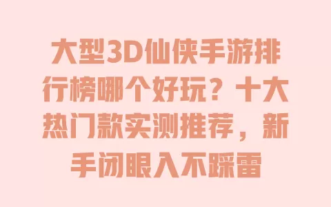 大型3D仙侠手游排行榜哪个好玩?十大热门款实测推荐,新手闭眼入不踩雷 一