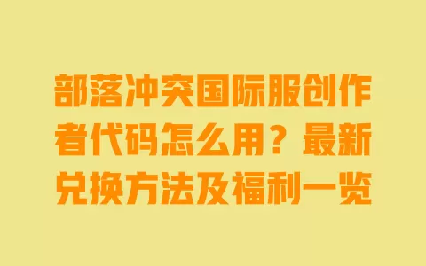 部落冲突国际服创作者代码怎么用?最新兑换方法及福利一览 一