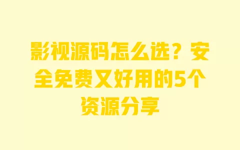 影视源码怎么选?安全免费又好用的5个资源分享 一