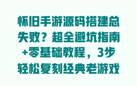 怀旧手游源码搭建总失败?超全避坑指南+零基础教程,3步轻松复刻经典老游戏 一