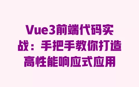 Vue3前端代码实战:手把手教你打造高性能响应式应用 一