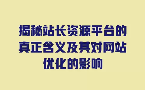 揭秘站长资源平台的真正含义及其对网站优化的影响 一