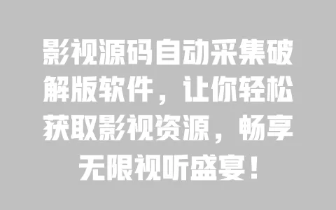 影视源码自动采集破解版软件，让你轻松获取影视资源，畅享无限视听盛宴！ 一