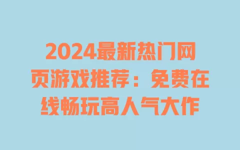 2024最新热门网页游戏推荐:免费在线畅玩高人气大作 一