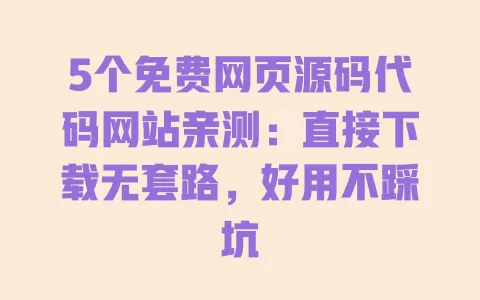 5个免费网页源码代码网站亲测:直接下载无套路,好用不踩坑 一