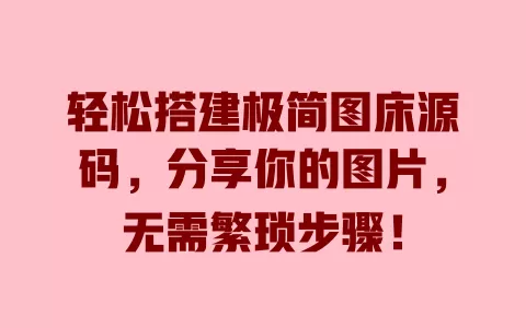 轻松搭建极简图床源码，分享你的图片，无需繁琐步骤！ 一