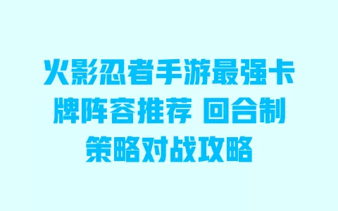 火影忍者手游最强卡牌阵容推荐 回合制策略对战攻略 一