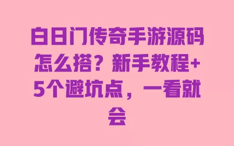 白日门传奇手游源码怎么搭?新手教程+5个避坑点,一看就会 一