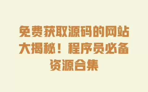 免费获取源码的网站大揭秘!程序员必备资源合集 一