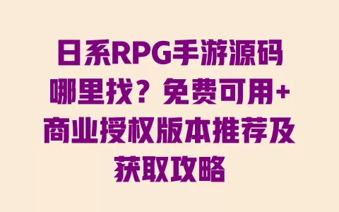 日系RPG手游源码哪里找?免费可用+商业授权版本推荐及获取攻略 一