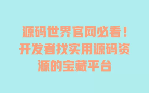源码世界官网必看!开发者找实用源码资源的宝藏平台 一