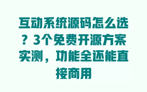 互动系统源码怎么选?3个免费开源方案实测,功能全还能直接商用 一